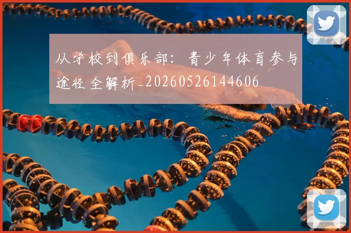 从学校到俱乐部：青少年体育参与途径全解析_20260526144606
