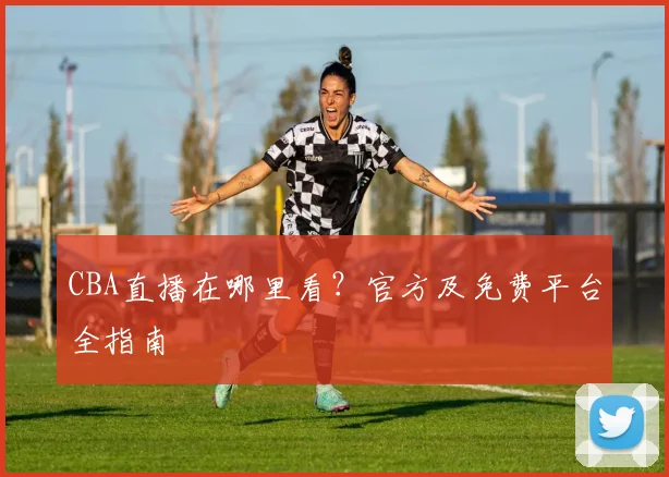 CBA直播在哪里看？官方及免费平台全指南