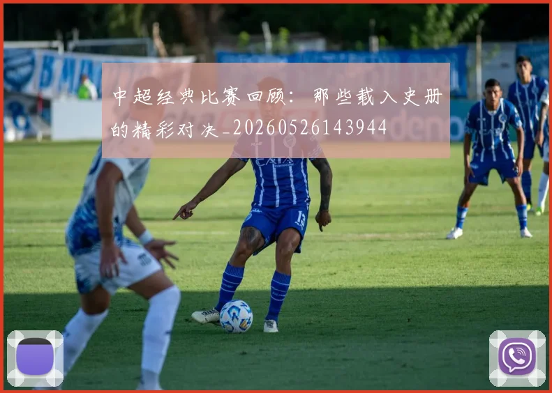 中超经典比赛回顾：那些载入史册的精彩对决_20260526143944