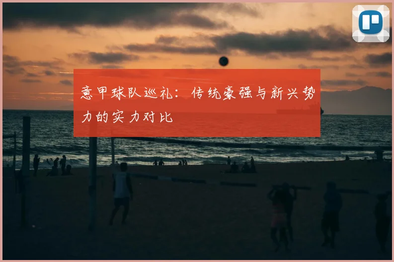 意甲球队巡礼：传统豪强与新兴势力的实力对比