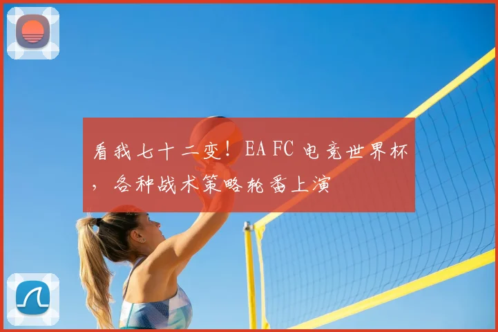 看我七十二变！EA FC 电竞世界杯，各种战术策略轮番上演
