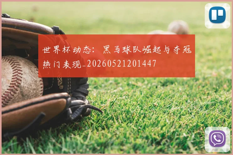 世界杯动态：黑马球队崛起与夺冠热门表现_20260521201447