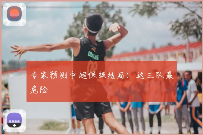 专家预测中超保级结局：这三队最危险