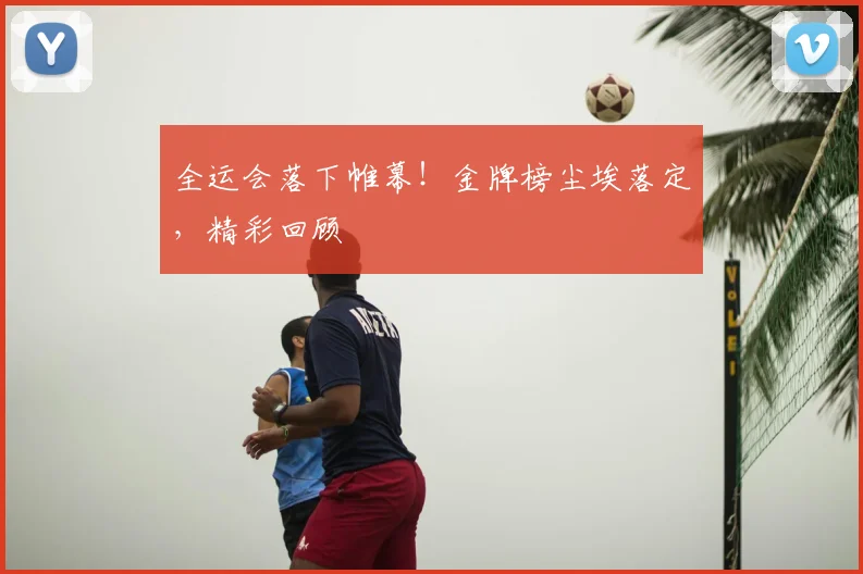 全运会落下帷幕!金牌榜尘埃落定,精彩回顾