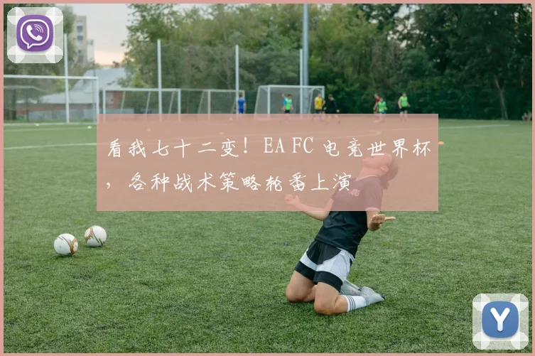 看我七十二变!EA FC 电竞世界杯,各种战术策略轮番上演