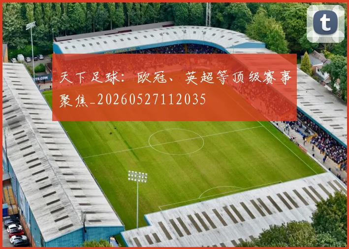天下足球:欧冠、英超等顶级赛事聚焦_20260527112035