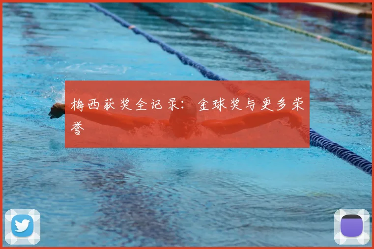 梅西获奖全记录：金球奖与更多荣誉