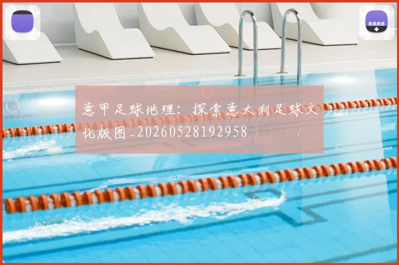 意甲足球地理:探索意大利足球文化版图_20260528192958