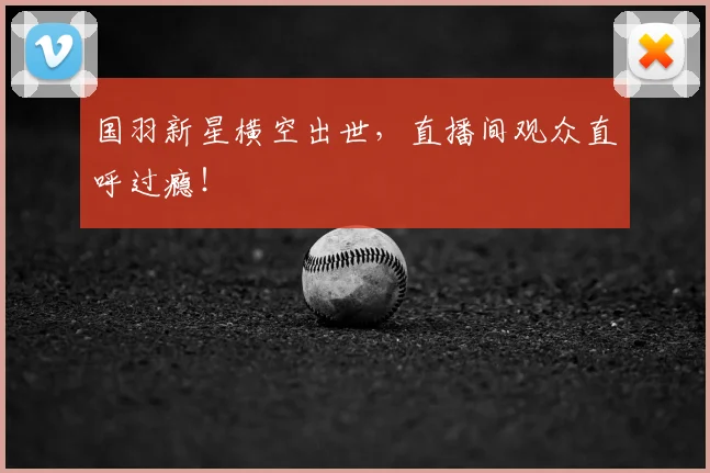 国羽新星横空出世，直播间观众直呼过瘾！