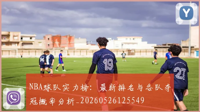 NBA球队实力榜:最新排名与各队夺冠概率分析_20260526125549