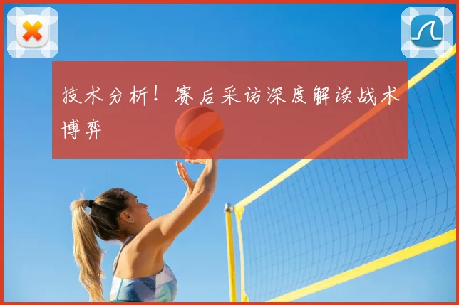 技术分析!赛后采访深度解读战术博弈