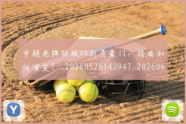 中超老牌劲旅vs新贵豪门,格局如何演变?_20260526143947_20260607160828