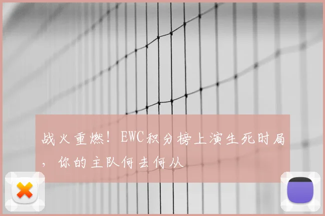 战火重燃！EWC积分榜上演生死时局，你的主队何去何从