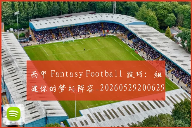 西甲 Fantasy Football 技巧：组建你的梦幻阵容_20260529200629