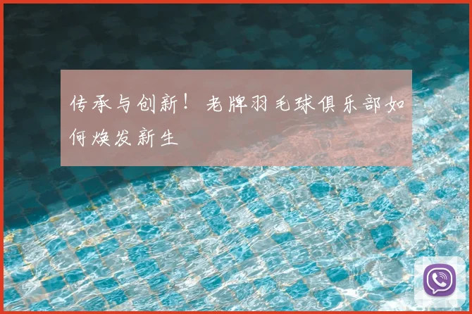 传承与创新!老牌羽毛球俱乐部如何焕发新生