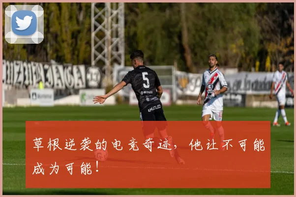 草根逆袭的电竞奇迹，他让不可能成为可能！