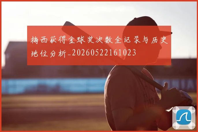 梅西获得金球奖次数全记录与历史地位分析_20260522161023