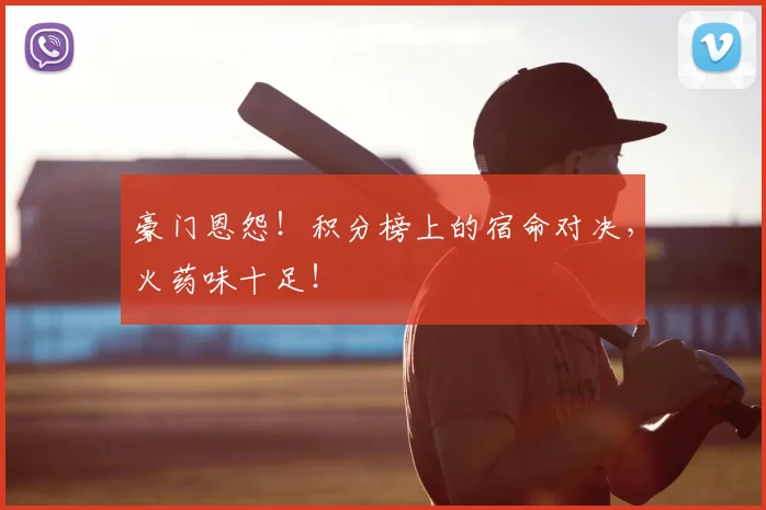 豪门恩怨！积分榜上的宿命对决，火药味十足！