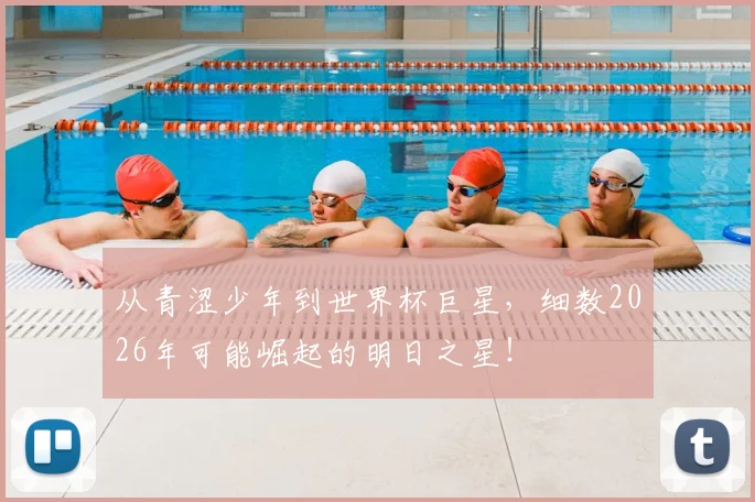 从青涩少年到世界杯巨星,细数2026年可能崛起的明日之星!