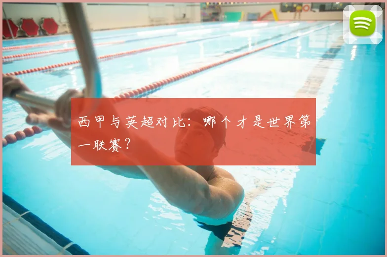 西甲与英超对比：哪个才是世界第一联赛？