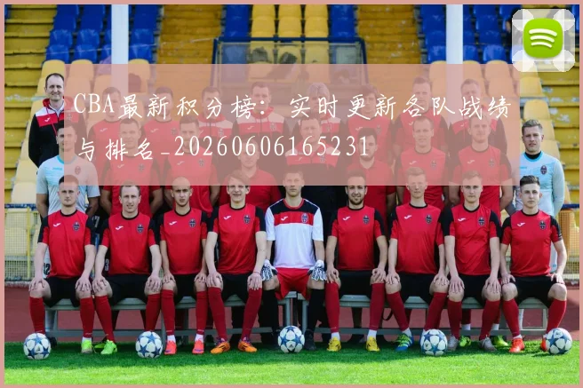 CBA最新积分榜:实时更新各队战绩与排名_20260606165231