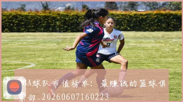 NBA球队市值榜单：最赚钱的篮球俱乐部_20260607160223