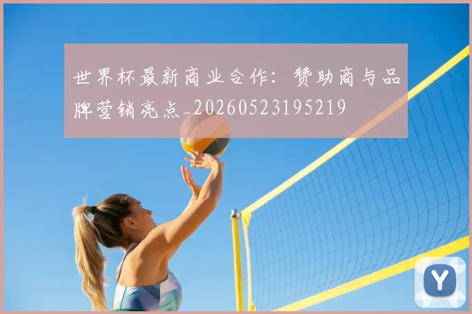 世界杯最新商业合作：赞助商与品牌营销亮点_20260523195219