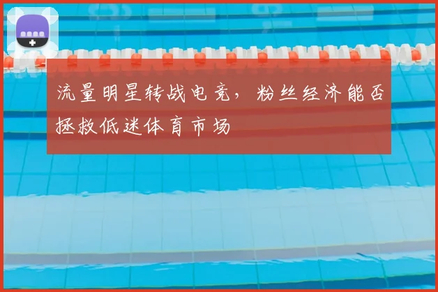 流量明星转战电竞，粉丝经济能否拯救低迷体育市场